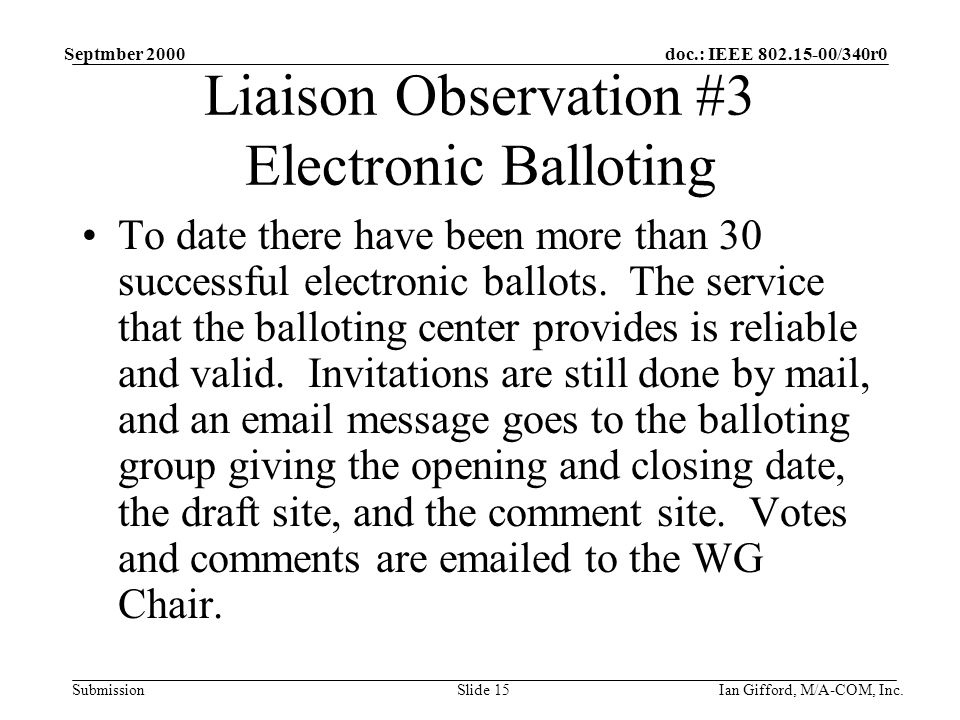 doc.: IEEE /340r0 Submission Septmber 2000 Ian Gifford, M/A-COM, Inc.Slide 15 Liaison Observation #3 Electronic Balloting To date there have been more than 30 successful electronic ballots.