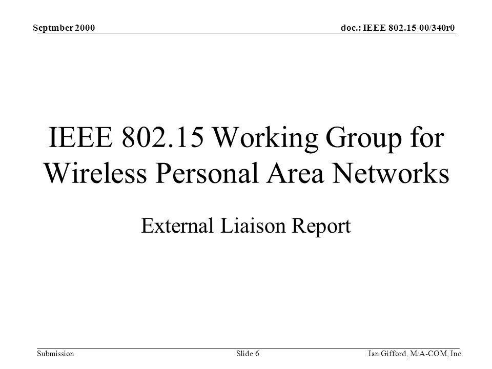 doc.: IEEE /340r0 Submission Septmber 2000 Ian Gifford, M/A-COM, Inc.Slide 6 IEEE Working Group for Wireless Personal Area Networks External Liaison Report