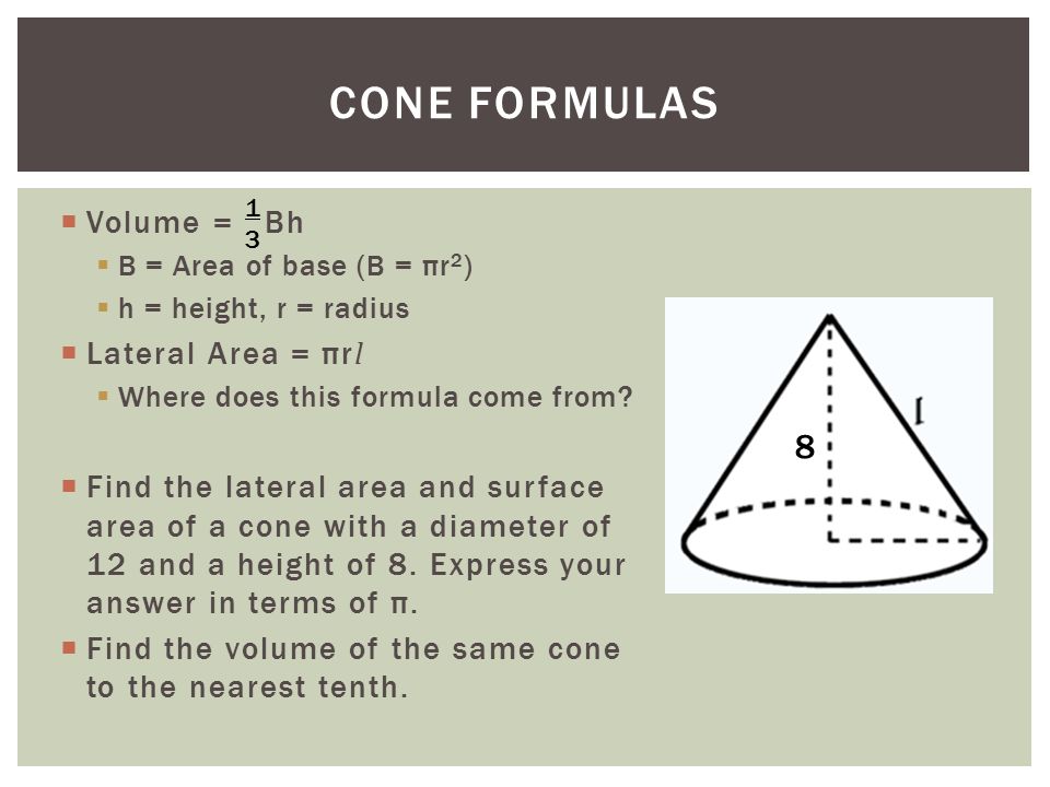  Volume = Bh  B = Area of base (B = πr 2 )  h = height, r = radius  Lateral Area = πr l  Where does this formula come from.