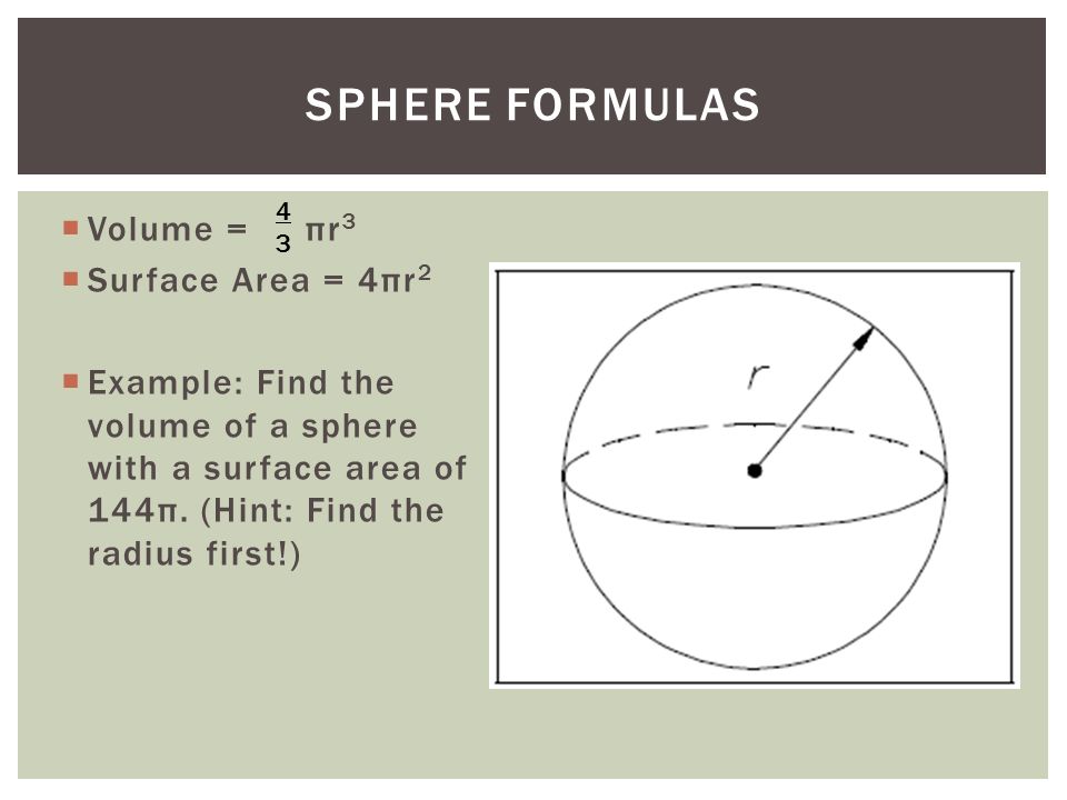 Volume = πr 3  Surface Area = 4πr 2  Example: Find the volume of a sphere with a surface area of 144π.