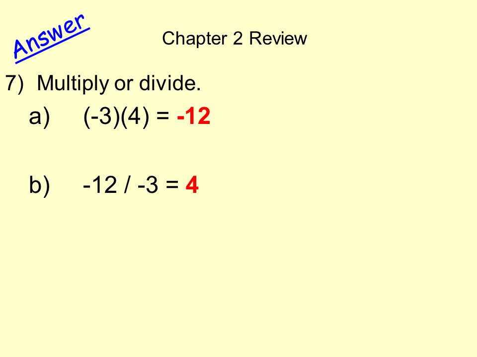 Chapter 2 Review Answer 7)Multiply or divide. a) (-3)(4) = -12 b) -12 / -3 = 4