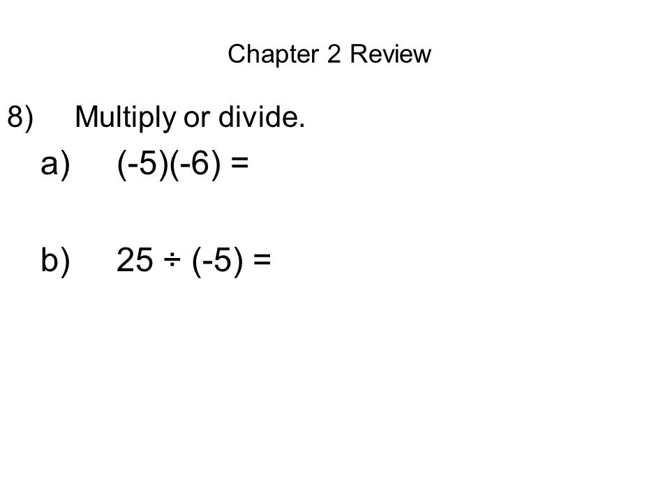 Chapter 2 Review 8) Multiply or divide. a) (-5)(-6) = b) 25 ÷ (-5) =