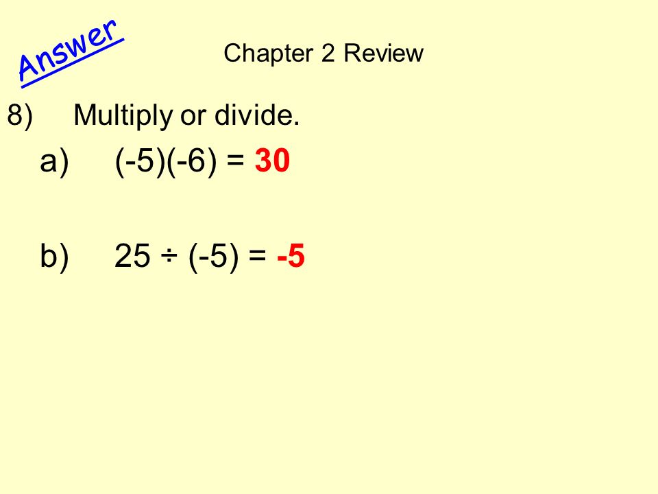 Chapter 2 Review Answer 8) Multiply or divide. a) (-5)(-6) = 30 b) 25 ÷ (-5) = -5