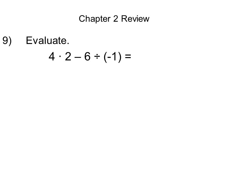 Chapter 2 Review 9) Evaluate. 4 · 2 – 6 ÷ (-1) =