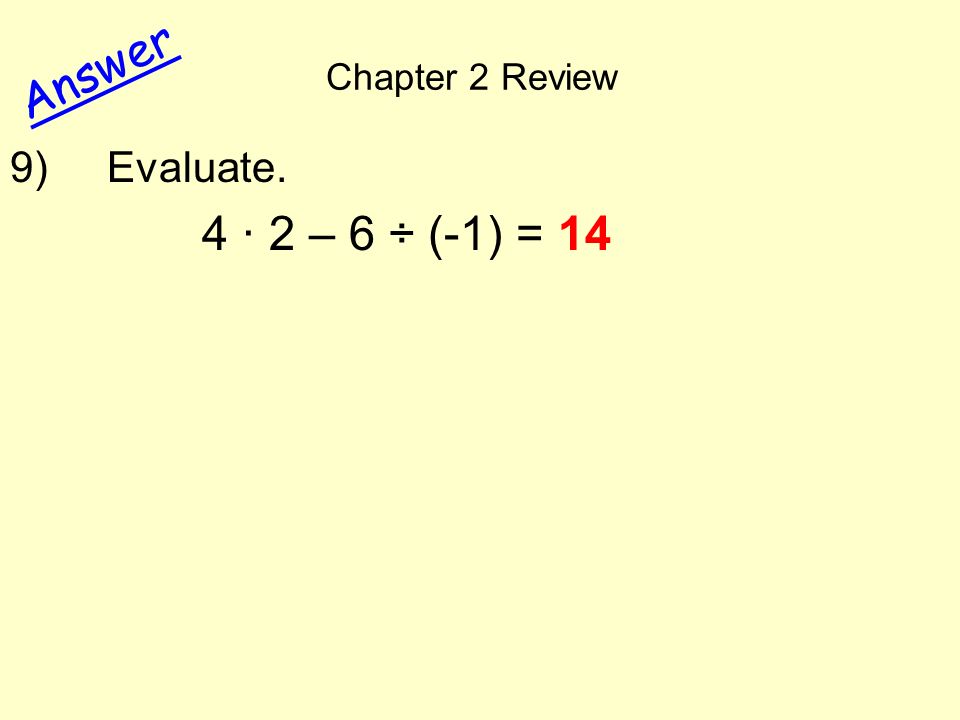 Chapter 2 Review Answer 9) Evaluate. 4 · 2 – 6 ÷ (-1) = 14