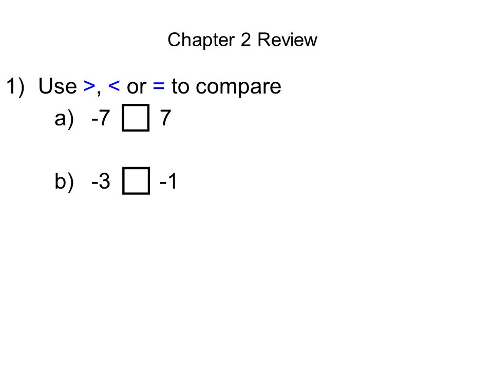 Chapter 2 Review 1)Use >, < or = to compare a) -7 < 7 b) -3 < -1 □ □