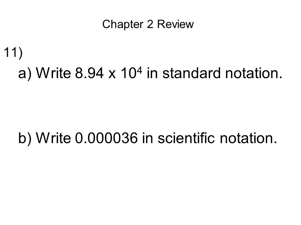 Chapter 2 Review 11) a)Write 8.94 x 10 4 in standard notation.