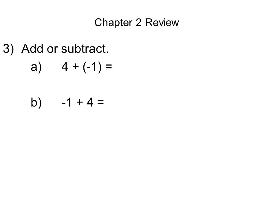 Chapter 2 Review 3)Add or subtract. a) 4 + (-1) = b) =