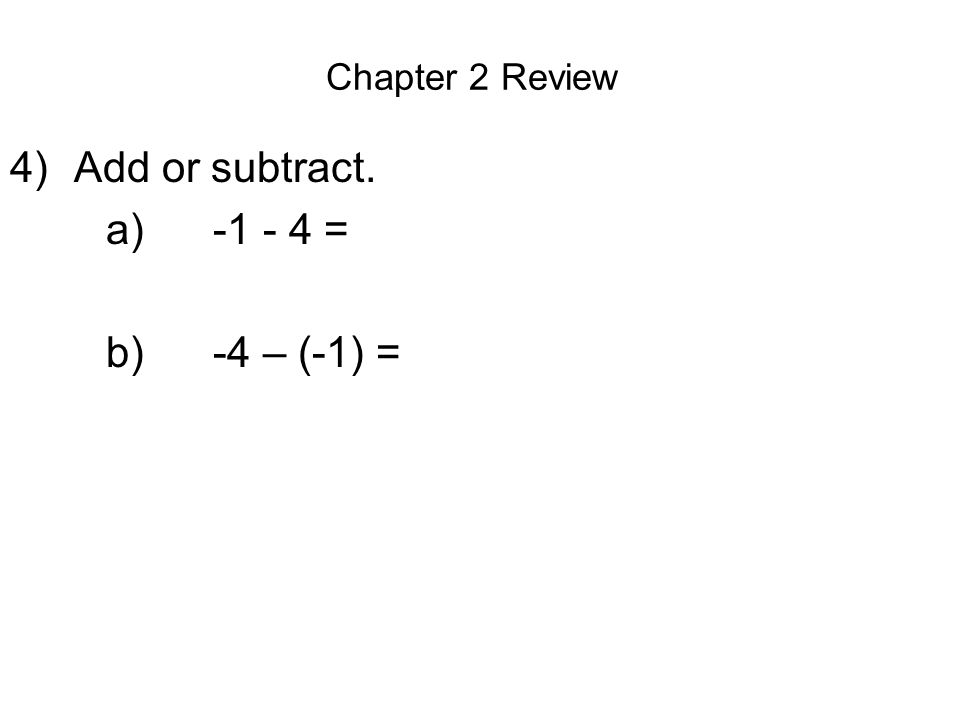 Chapter 2 Review 4)Add or subtract. a) = b) -4 – (-1) =