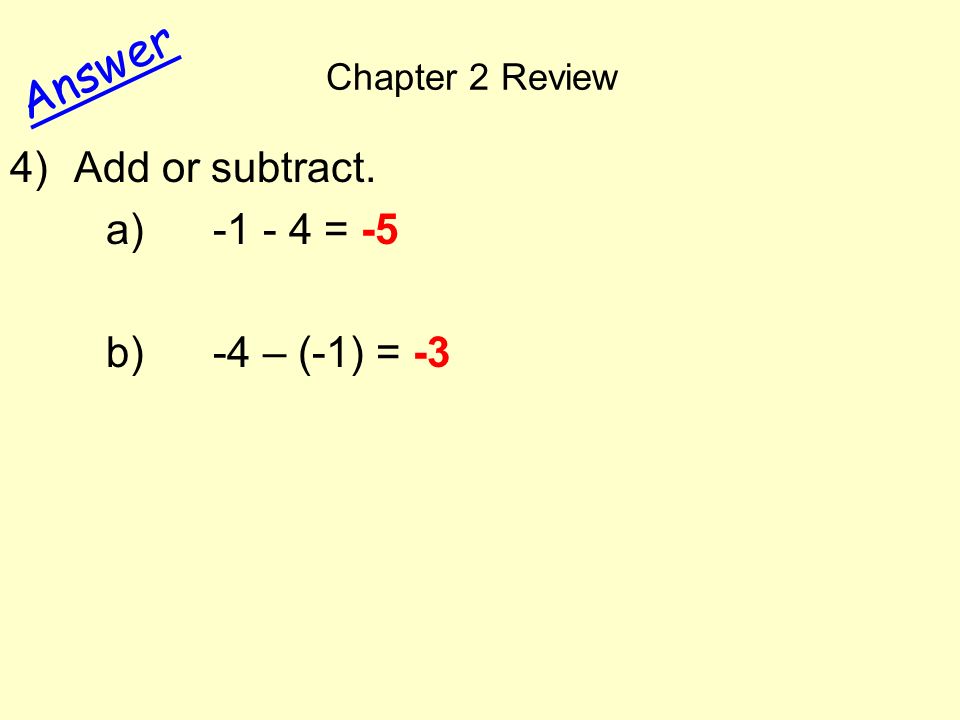 Chapter 2 Review Answer 4)Add or subtract. a) = -5 b) -4 – (-1) = -3