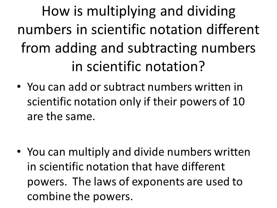 How is multiplying and dividing numbers in scientific notation different from adding and subtracting numbers in scientific notation.