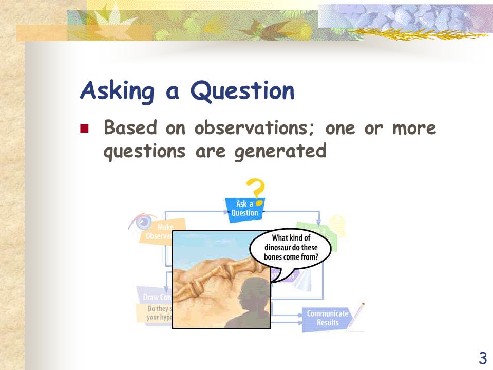 3 Asking a Question Based on observations; one or more questions are generated