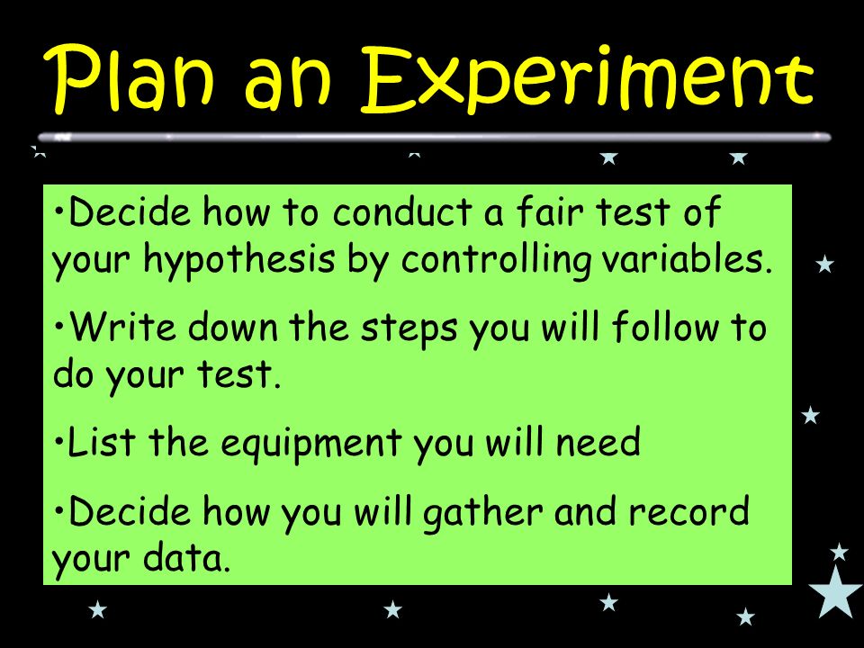 Decide how to conduct a fair test of your hypothesis by controlling variables.