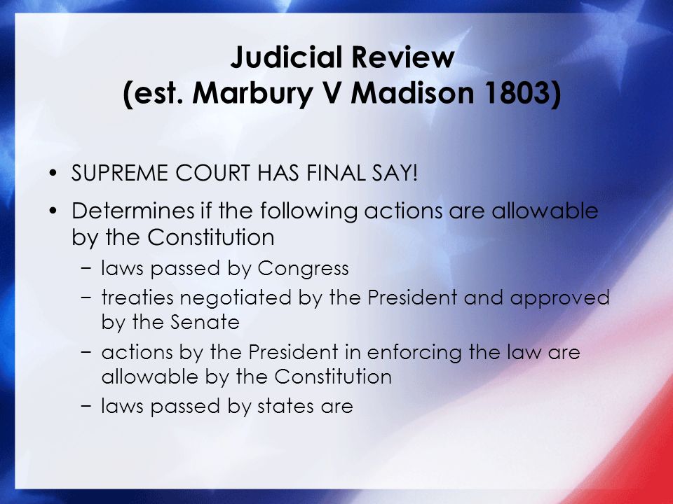 Judicial Review (est. Marbury V Madison 1803) SUPREME COURT HAS FINAL SAY.
