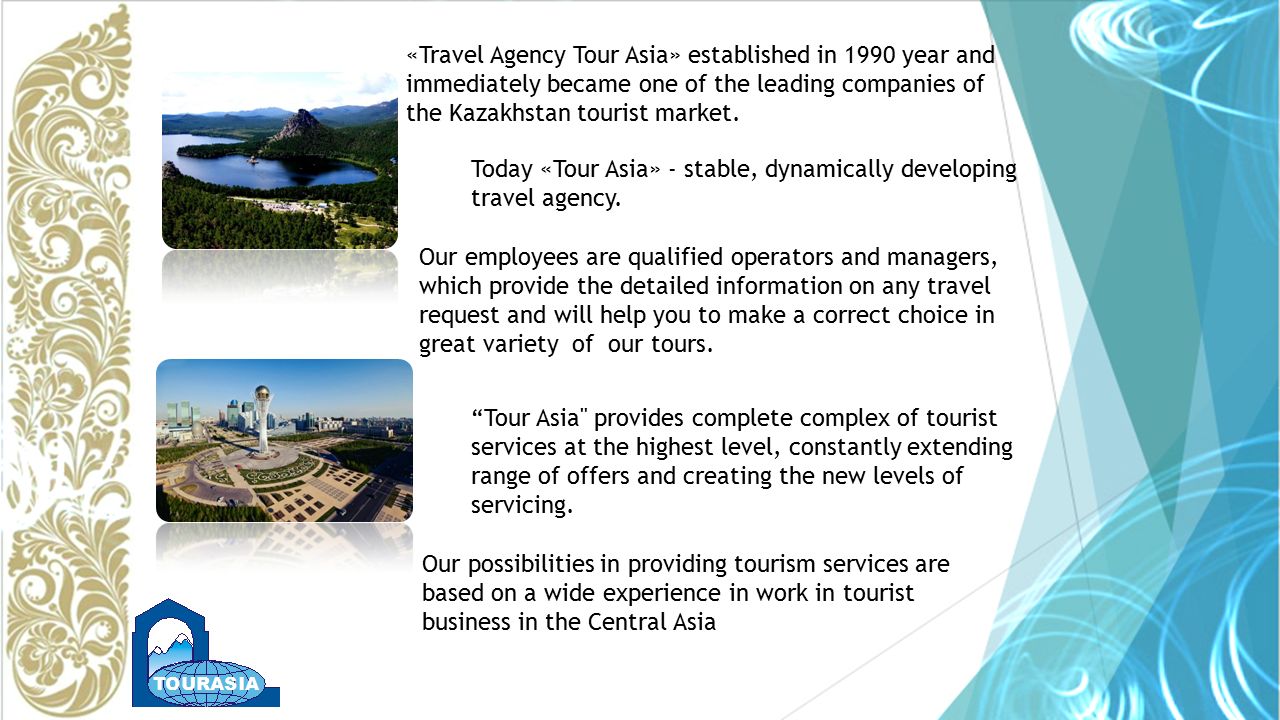 «Travel Agency Tour Asia» established in 1990 year and immediately became one of the leading companies of the Kazakhstan tourist market.