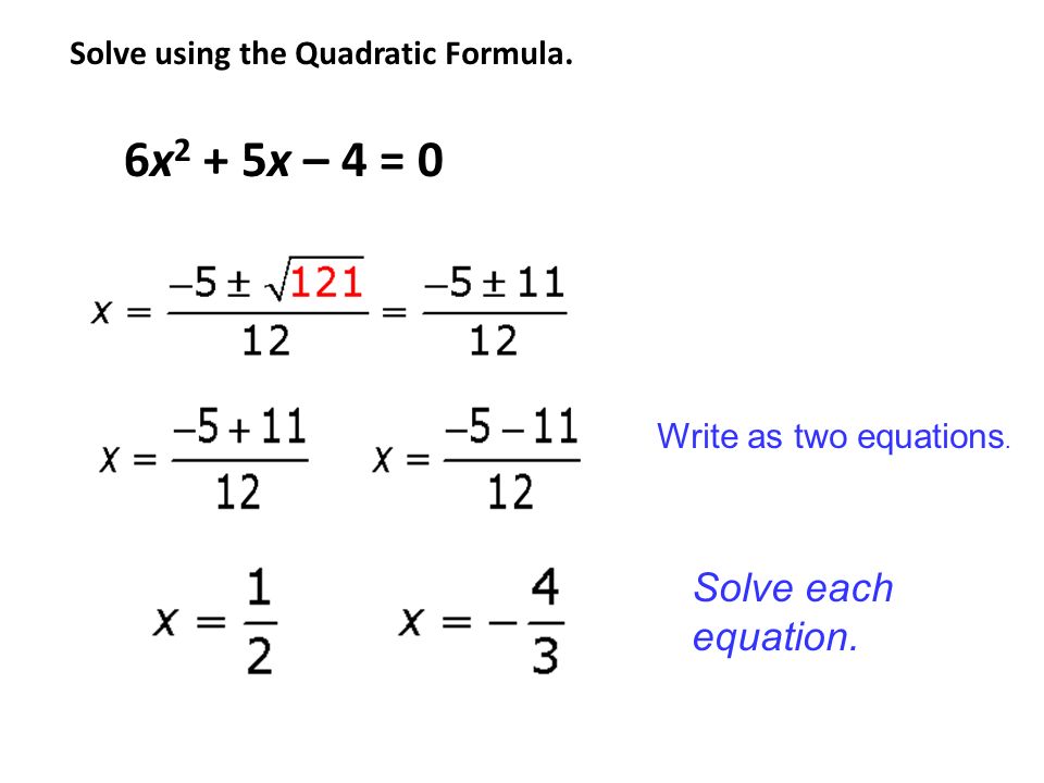 Solve using the Quadratic Formula. 6x 2 + 5x – 4 = 0 Write as two equations. Solve each equation.