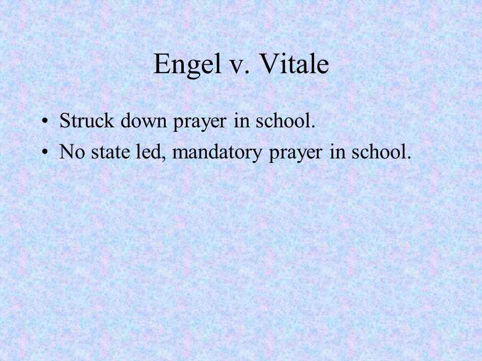 Engel v. Vitale Struck down prayer in school. No state led, mandatory prayer in school.