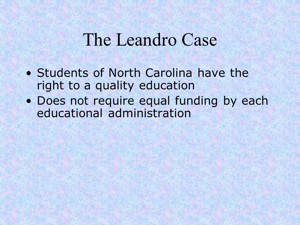 The Leandro Case Students of North Carolina have the right to a quality education Does not require equal funding by each educational administration