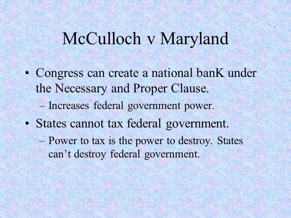 McCulloch v Maryland Congress can create a national banK under the Necessary and Proper Clause.