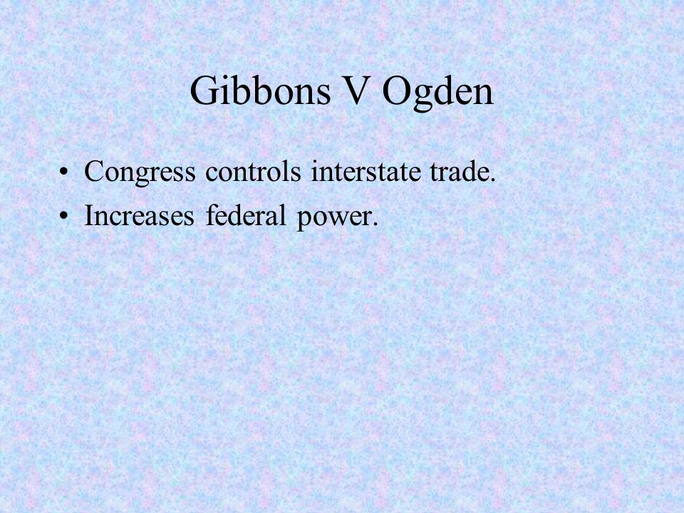 Gibbons V Ogden Congress controls interstate trade. Increases federal power.