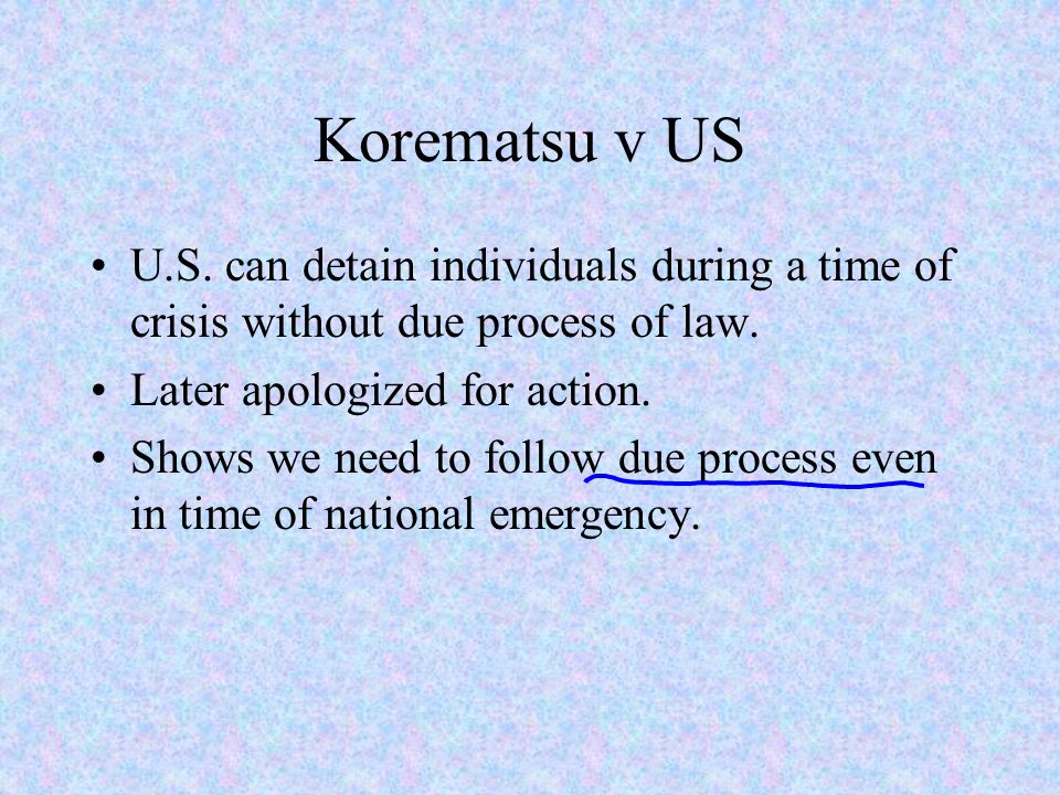 Korematsu v US U.S. can detain individuals during a time of crisis without due process of law.