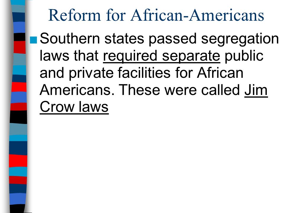 Reform for African-Americans ■Southern states passed segregation laws that required separate public and private facilities for African Americans.