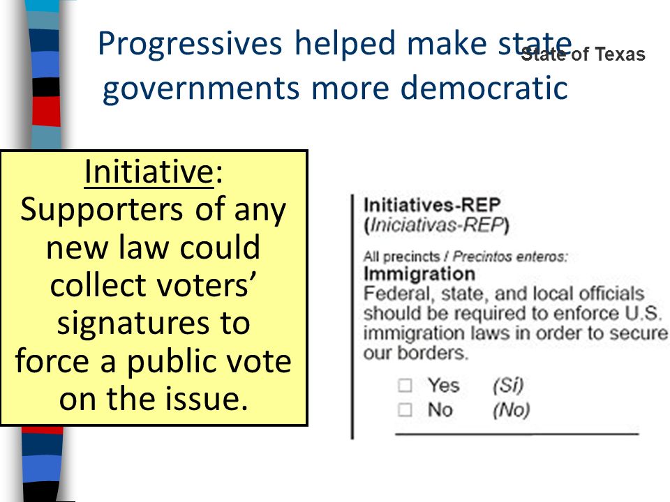 Progressives helped make state governments more democratic State of Texas Initiative: Supporters of any new law could collect voters’ signatures to force a public vote on the issue.