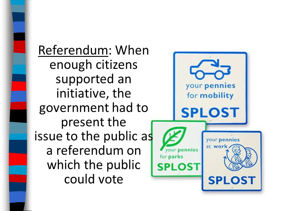 Referendum: When enough citizens supported an initiative, the government had to present the issue to the public as a referendum on which the public could vote
