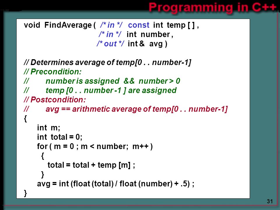 31 void FindAverage ( /* in */ const int temp [ ], /* in */ int number, /* out */ int & avg ) // Determines average of temp[0..