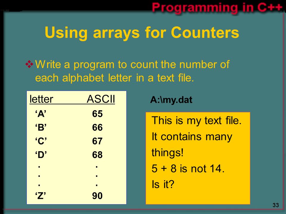 33 Using arrays for Counters  Write a program to count the number of each alphabet letter in a text file.