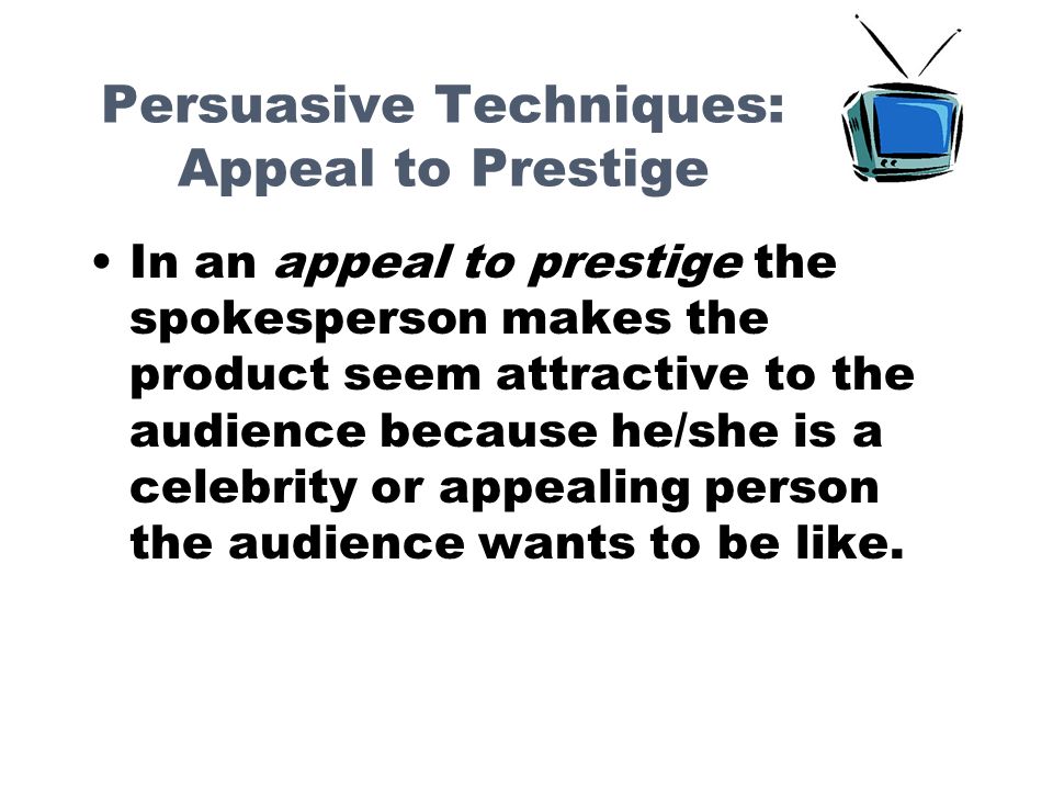 Persuasive Techniques: Appeal to Prestige In an appeal to prestige the spokesperson makes the product seem attractive to the audience because he/she is a celebrity or appealing person the audience wants to be like.