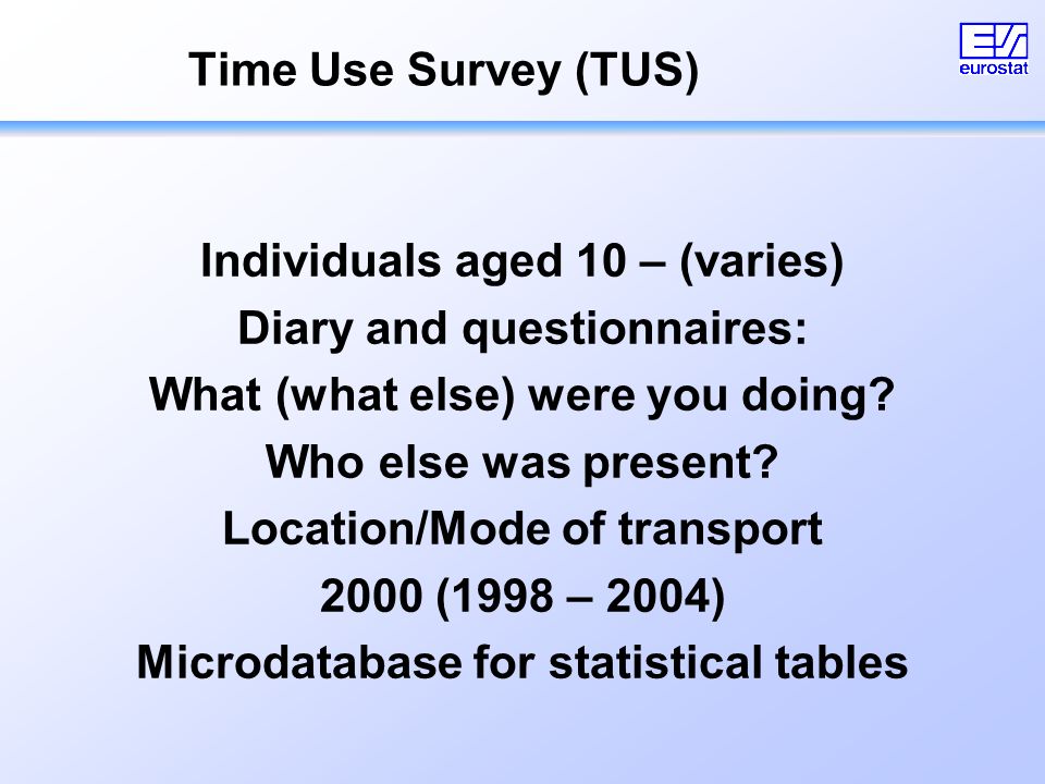 Time Use Survey (TUS) Individuals aged 10 – (varies) Diary and questionnaires: What (what else) were you doing.