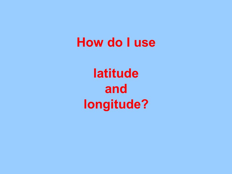 How do I use latitude and longitude
