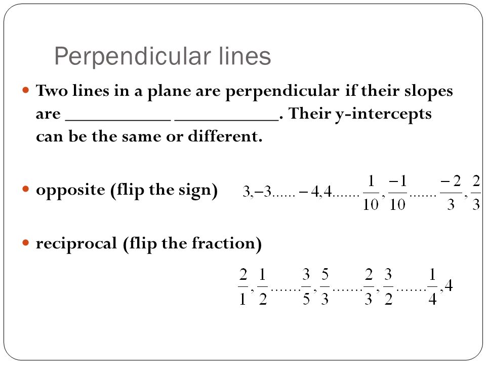 Perpendicular lines Two lines in a plane are perpendicular if their slopes are ___________ ___________.