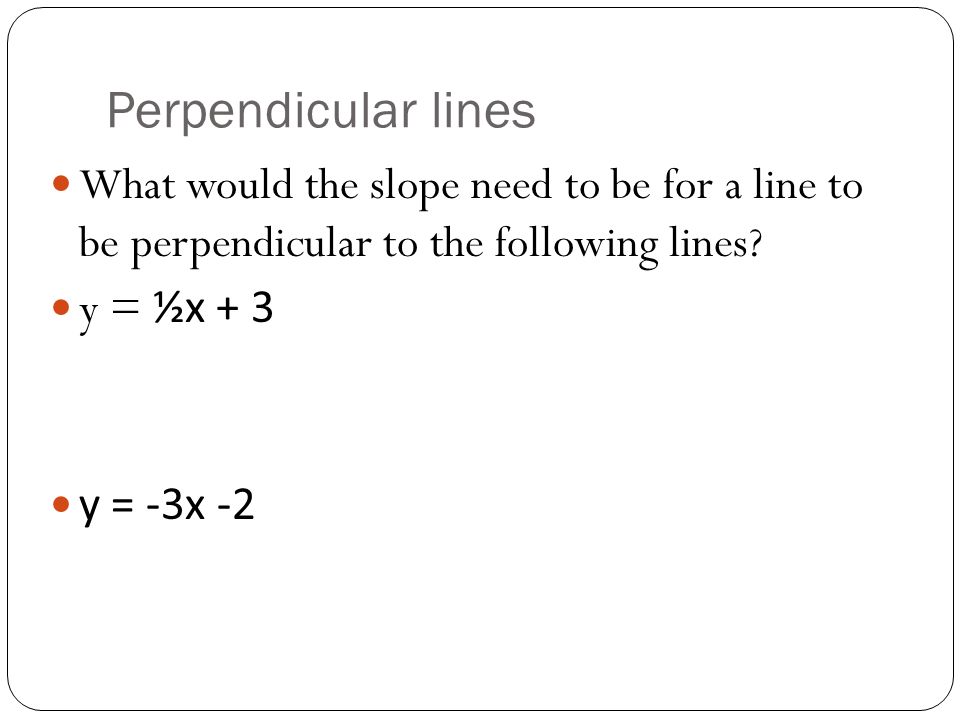 Perpendicular lines What would the slope need to be for a line to be perpendicular to the following lines.