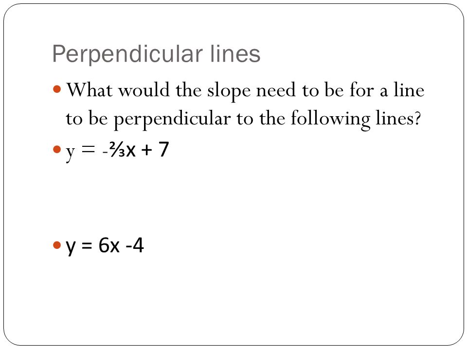 Perpendicular lines What would the slope need to be for a line to be perpendicular to the following lines.