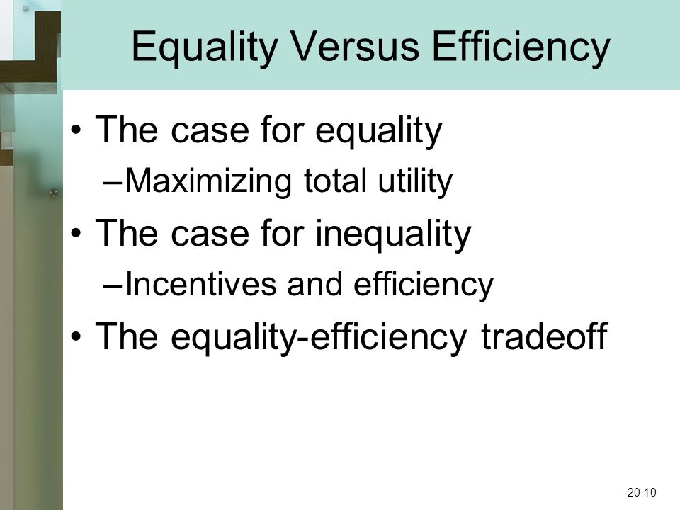 Equality Versus Efficiency The case for equality –Maximizing total utility The case for inequality –Incentives and efficiency The equality-efficiency tradeoff 20-10