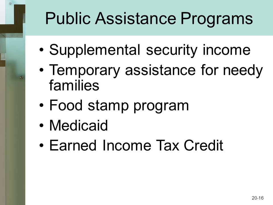 Public Assistance Programs Supplemental security income Temporary assistance for needy families Food stamp program Medicaid Earned Income Tax Credit 20-16