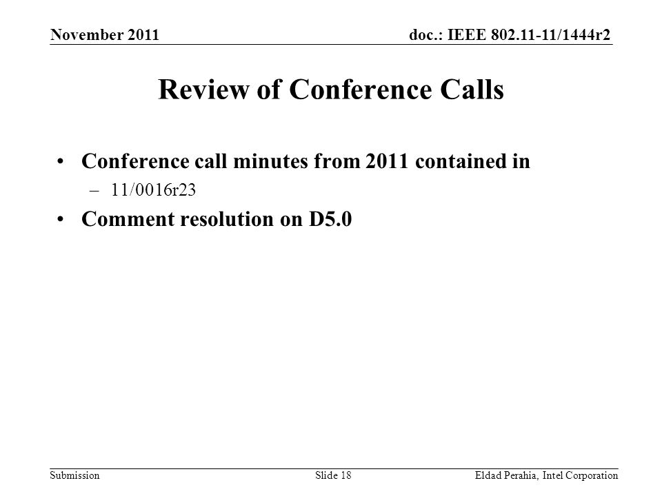 doc.: IEEE /1444r2 Submission Review of Conference Calls Conference call minutes from 2011 contained in –11/0016r23 Comment resolution on D5.0 November 2011 Eldad Perahia, Intel CorporationSlide 18