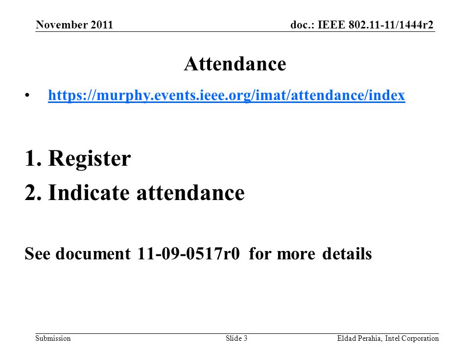 doc.: IEEE /1444r2 Submission November 2011 Eldad Perahia, Intel CorporationSlide 3 Attendance   1.Register 2.Indicate attendance See document r0 for more details