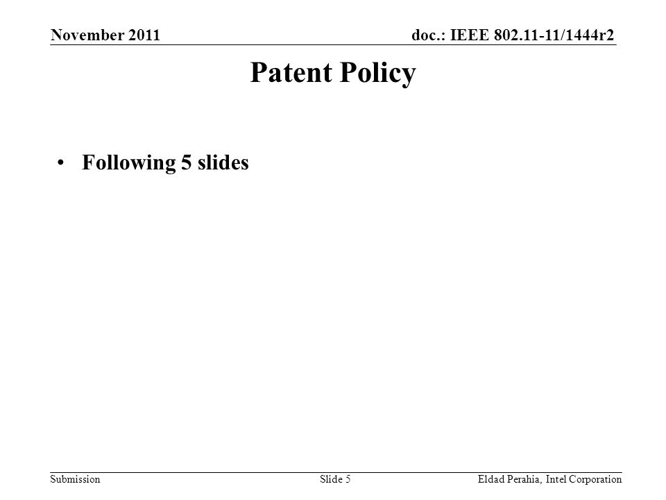doc.: IEEE /1444r2 Submission November 2011 Eldad Perahia, Intel CorporationSlide 5 Patent Policy Following 5 slides