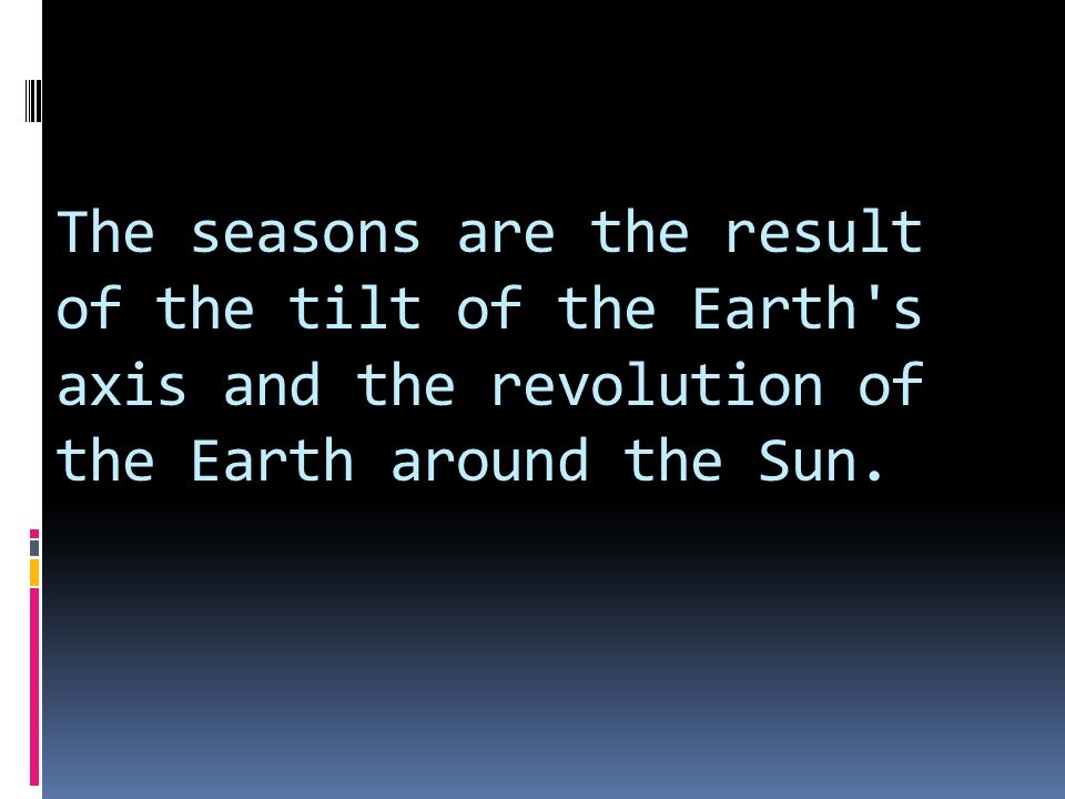 The seasons are the result of the tilt of the Earth s axis and the revolution of the Earth around the Sun..
