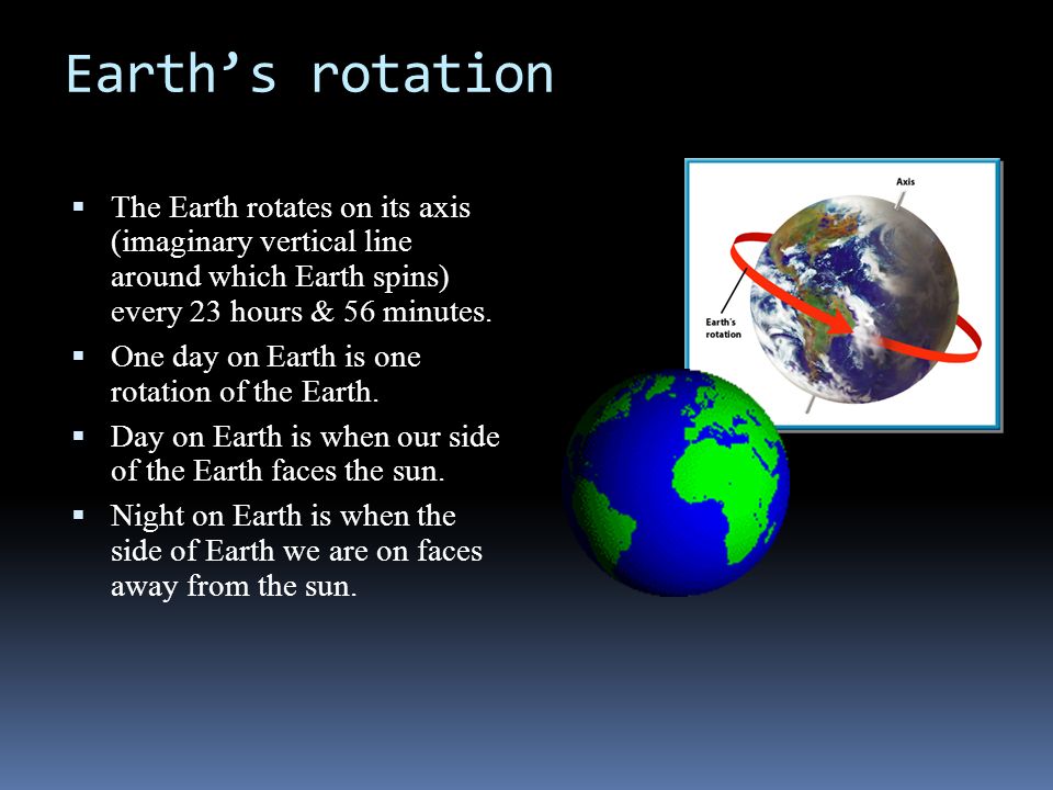 Earth’s rotation  The Earth rotates on its axis (imaginary vertical line around which Earth spins) every 23 hours & 56 minutes.