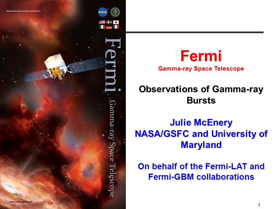 1 Fermi Gamma-ray Space Telescope Observations of Gamma-ray Bursts Julie McEnery NASA/GSFC and University of Maryland On behalf of the Fermi-LAT and Fermi-GBM collaborations