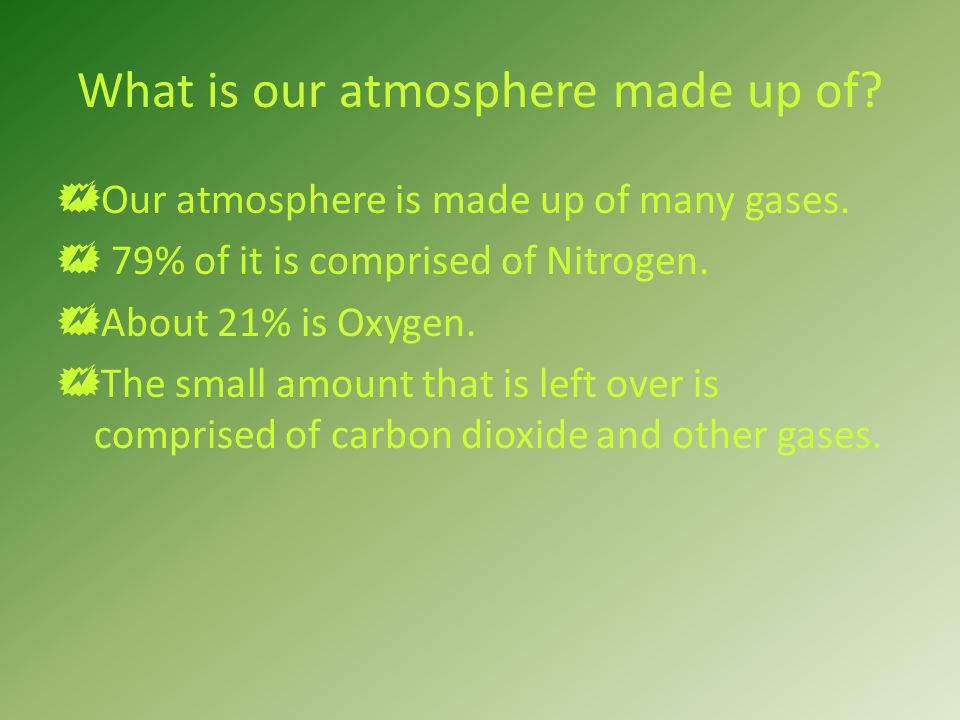 What is our atmosphere made up of.  Our atmosphere is made up of many gases.