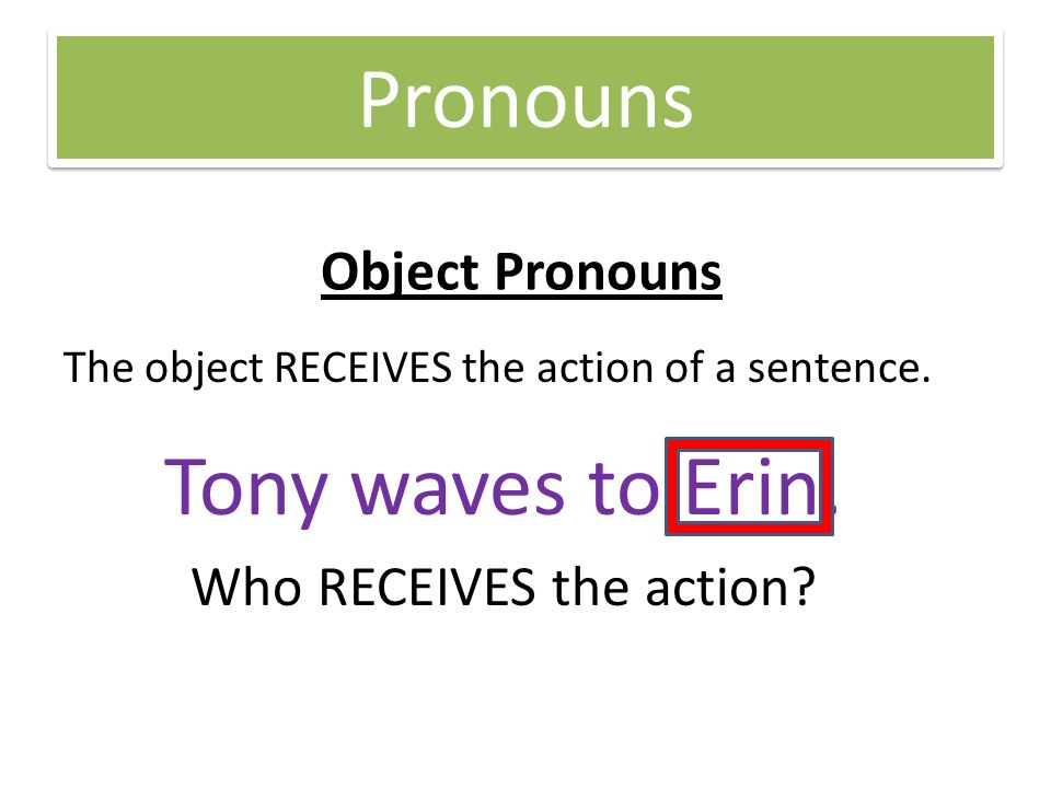 Pronouns Object Pronouns The object RECEIVES the action of a sentence.