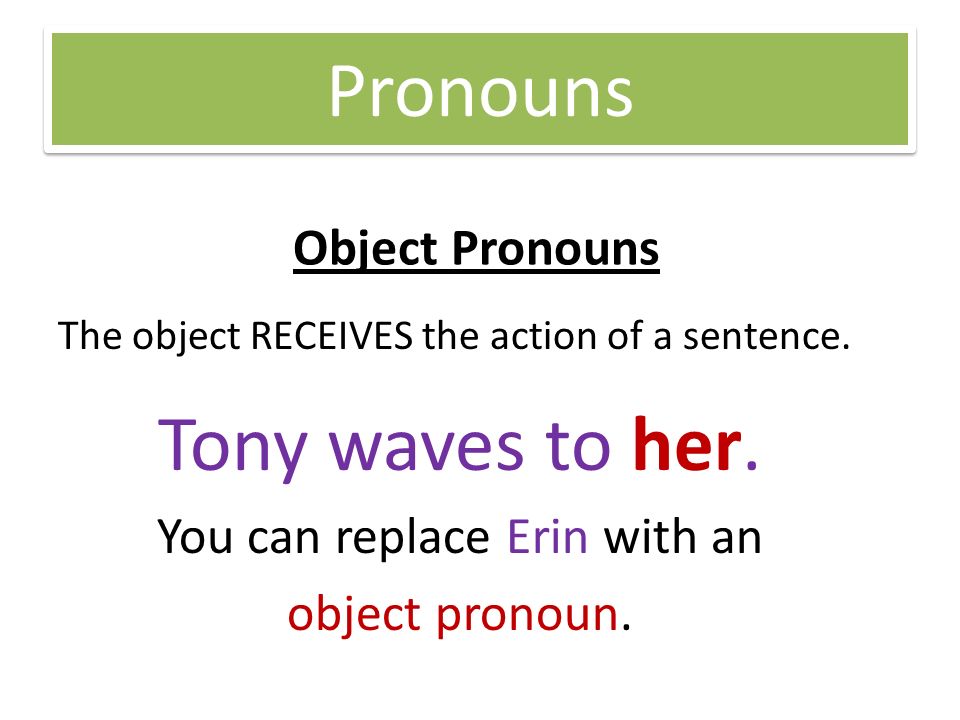 Pronouns Object Pronouns The object RECEIVES the action of a sentence.