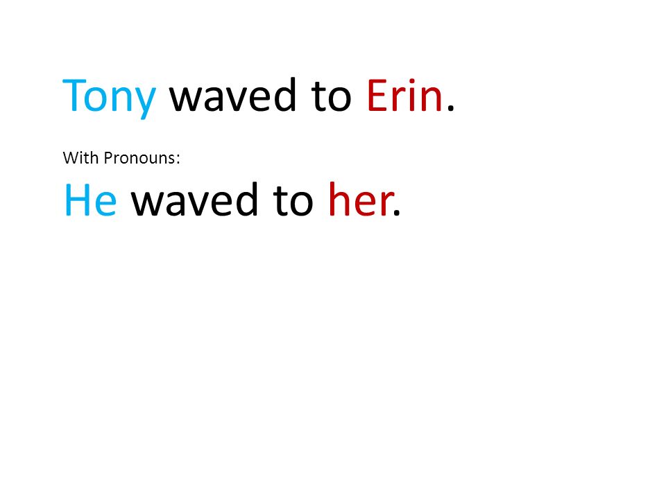 With Pronouns: He waved to her.