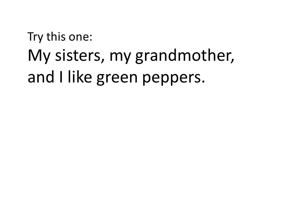 My sisters, my grandmother, and I like green peppers.