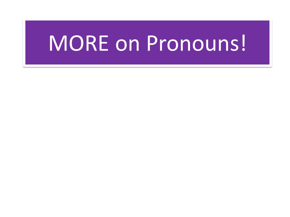 MORE on Pronouns!